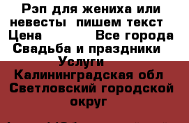 Рэп для жениха или невесты, пишем текст › Цена ­ 1 200 - Все города Свадьба и праздники » Услуги   . Калининградская обл.,Светловский городской округ 